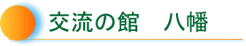 交流の館　八幡